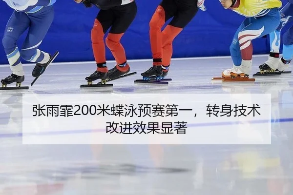 张雨霏200米蝶泳预赛第一，转身技术改进效果显著